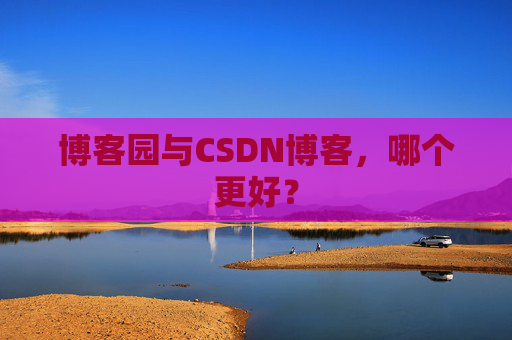 博客园与CSDN博客,哪个更好?