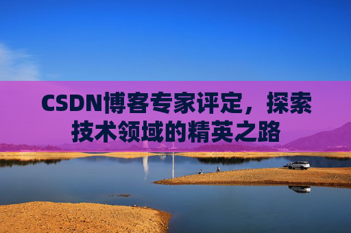 CSDN博客专家评定，探索技术领域的精英之路